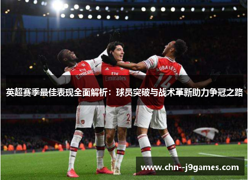 英超赛季最佳表现全面解析：球员突破与战术革新助力争冠之路