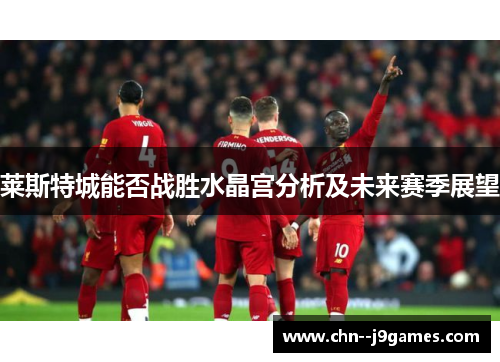 莱斯特城能否战胜水晶宫分析及未来赛季展望