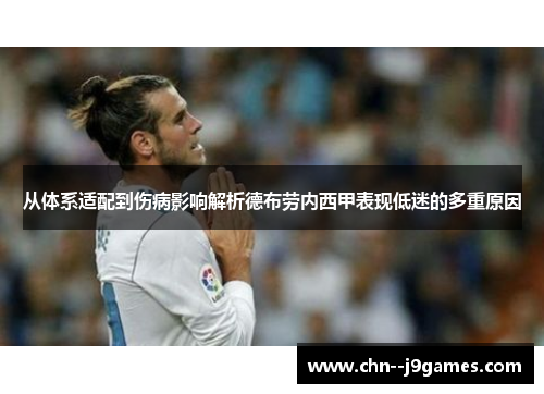 从体系适配到伤病影响解析德布劳内西甲表现低迷的多重原因