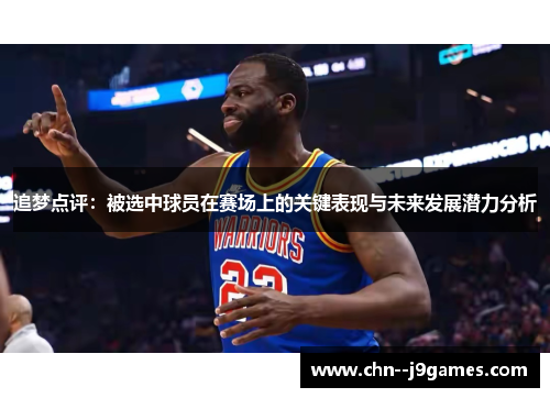 追梦点评：被选中球员在赛场上的关键表现与未来发展潜力分析