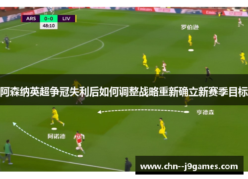阿森纳英超争冠失利后如何调整战略重新确立新赛季目标