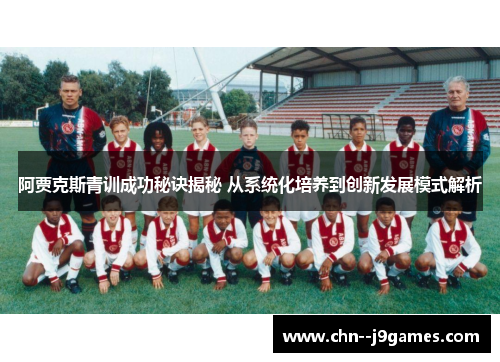阿贾克斯青训成功秘诀揭秘 从系统化培养到创新发展模式解析