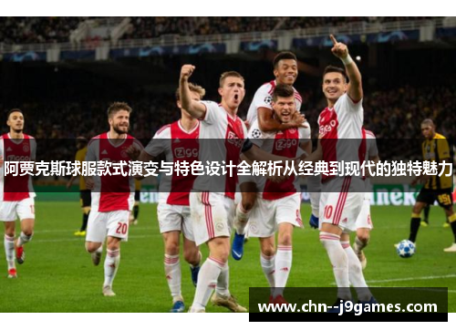 阿贾克斯球服款式演变与特色设计全解析从经典到现代的独特魅力