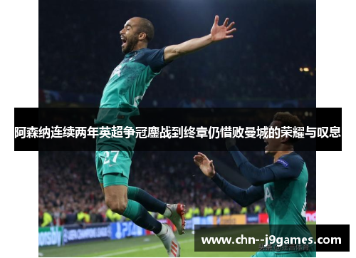 阿森纳连续两年英超争冠鏖战到终章仍惜败曼城的荣耀与叹息