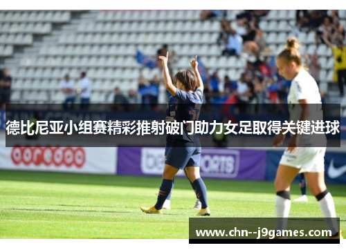 德比尼亚小组赛精彩推射破门助力女足取得关键进球